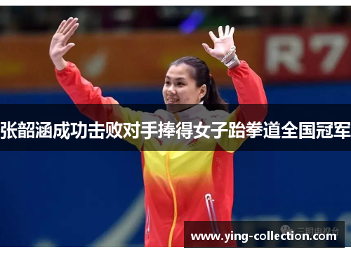 张韶涵成功击败对手捧得女子跆拳道全国冠军