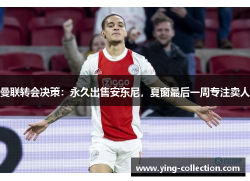 曼联转会决策：永久出售安东尼，夏窗最后一周专注卖人