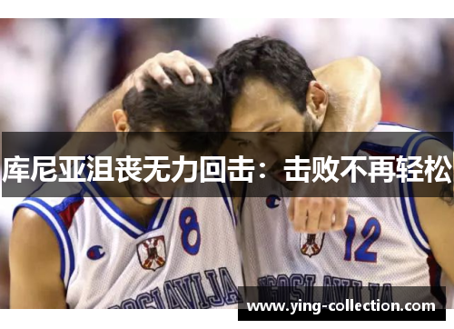 库尼亚沮丧无力回击：击败不再轻松